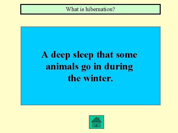 What is hibernation? A deep sleep that some animals go in during the winter.