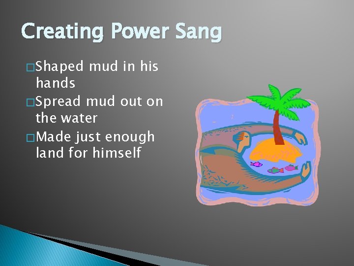 Creating Power Sang � Shaped mud in his hands � Spread mud out on