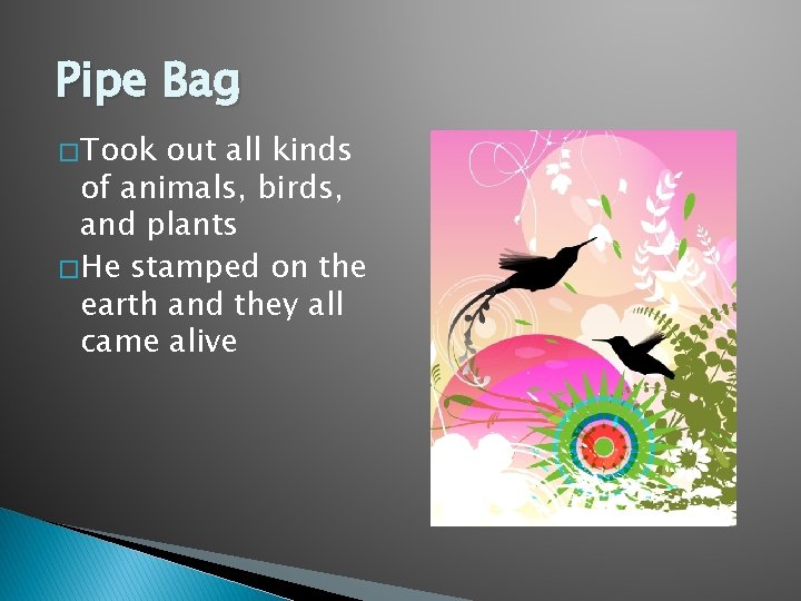 Pipe Bag � Took out all kinds of animals, birds, and plants � He