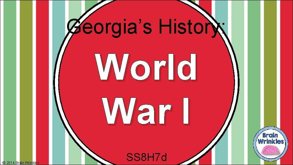 Georgia’s History: World War I © 2014 Brain Wrinkles SS 8 H 7 d