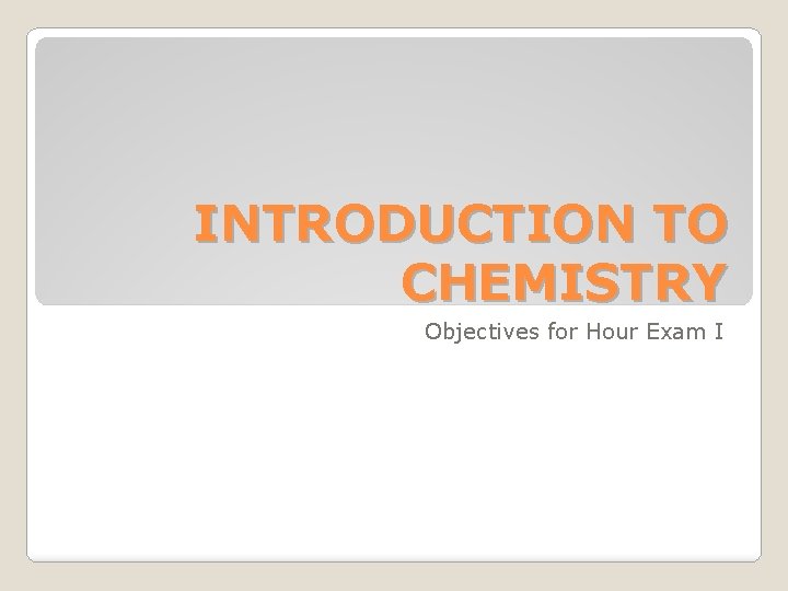 INTRODUCTION TO CHEMISTRY Objectives for Hour Exam I 