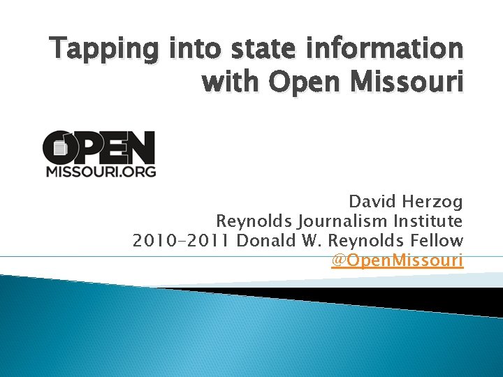 Tapping into state information with Open Missouri David Herzog Reynolds Journalism Institute 2010 -2011