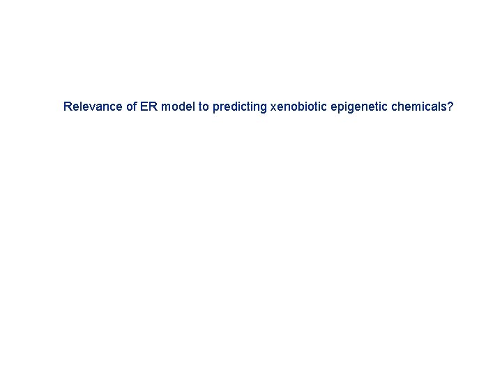Relevance of ER model to predicting xenobiotic epigenetic chemicals? 