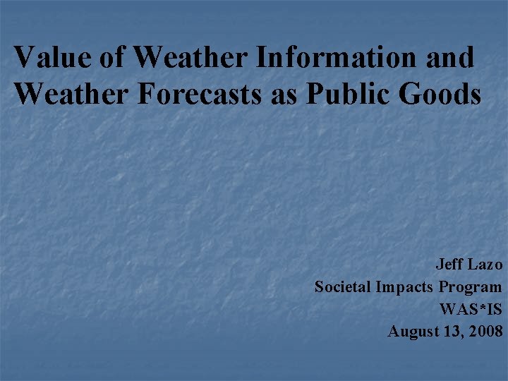 Value of Weather Information and Weather Forecasts as Public Goods Jeff Lazo Societal Impacts