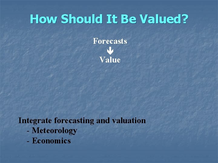 How Should It Be Valued? Forecasts Value Integrate forecasting and valuation - Meteorology -