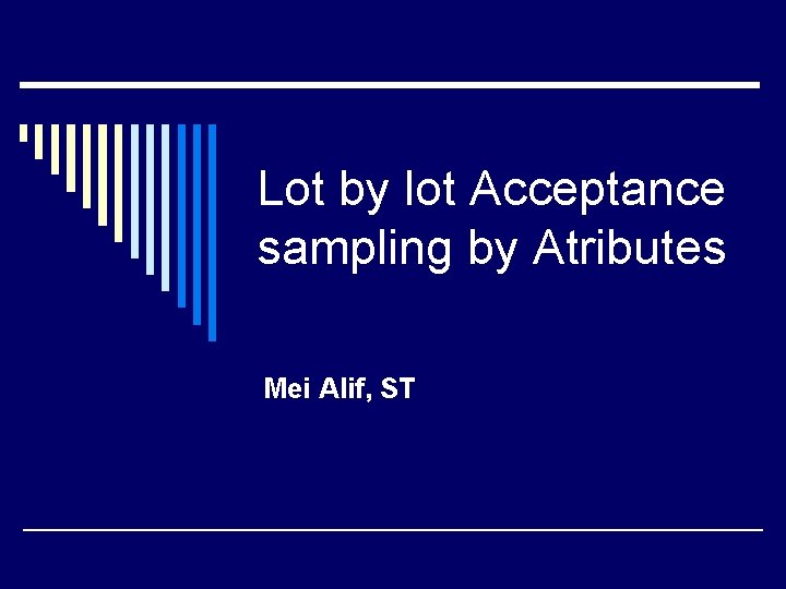 Lot by lot Acceptance sampling by Atributes Mei Alif, ST 