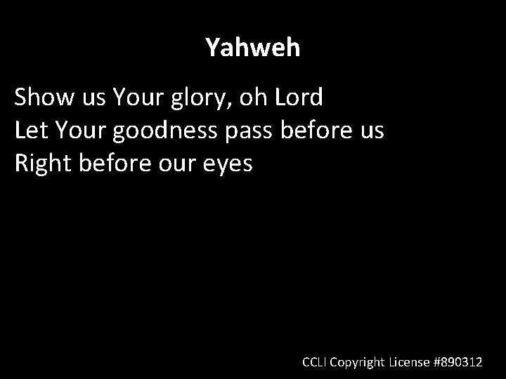 Yahweh Show us Your glory, oh Lord Let Your goodness pass before us Right