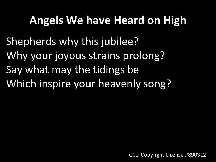 Angels We have Heard on High Shepherds why this jubilee? Why your joyous strains