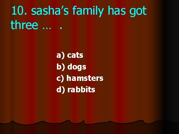 10. sasha’s family has got three …. a) cats b) dogs c) hamsters d)