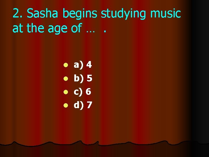 2. Sasha begins studying music at the age of …. l l a) 4