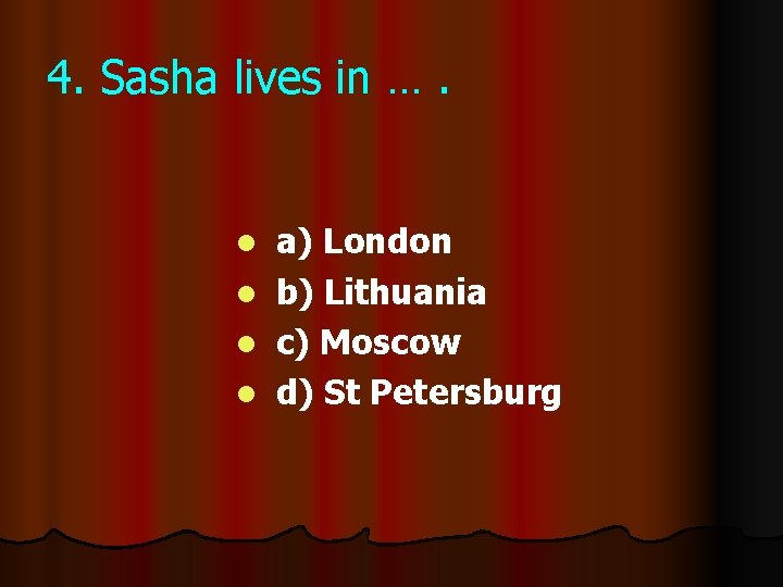 4. Sasha lives in …. l l a) London b) Lithuania c) Moscow d)