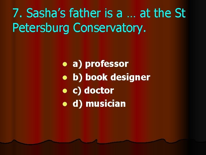 7. Sasha’s father is a … at the St Petersburg Conservatory. l l a)