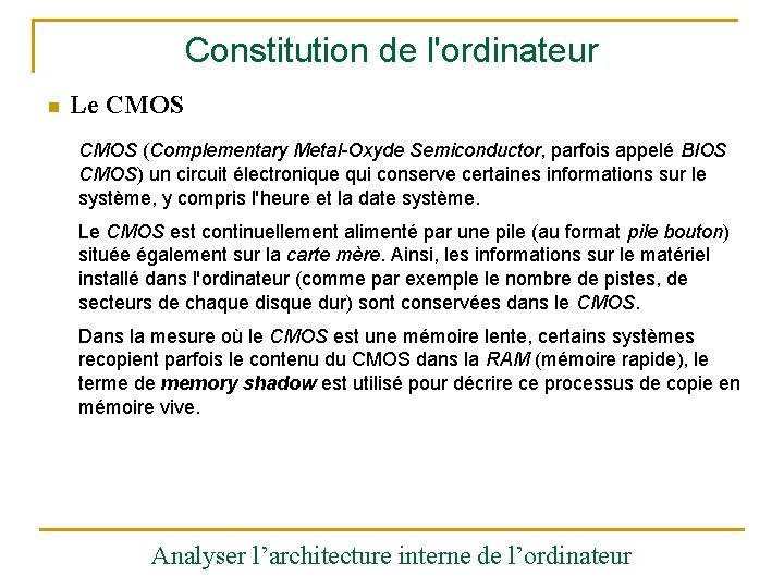 Constitution de l'ordinateur n Le CMOS (Complementary Metal-Oxyde Semiconductor, parfois appelé BIOS CMOS) un