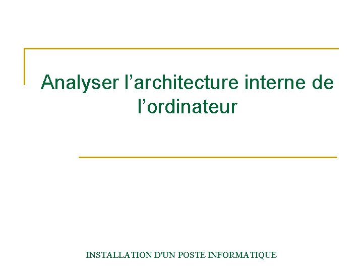 Analyser l’architecture interne de l’ordinateur INSTALLATION D'UN POSTE INFORMATIQUE 