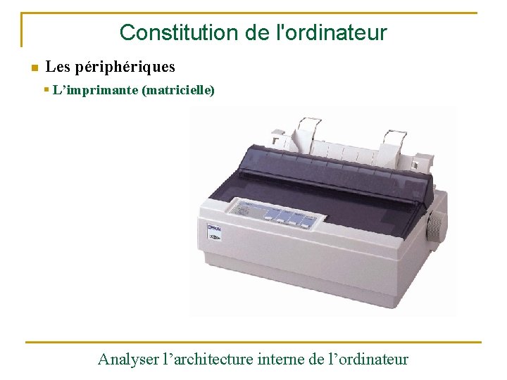 Constitution de l'ordinateur n Les périphériques § L’imprimante (matricielle) Analyser l’architecture interne de l’ordinateur