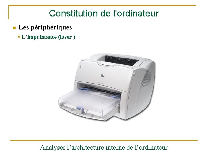 Constitution de l'ordinateur n Les périphériques § L’imprimante (laser ) Analyser l’architecture interne de