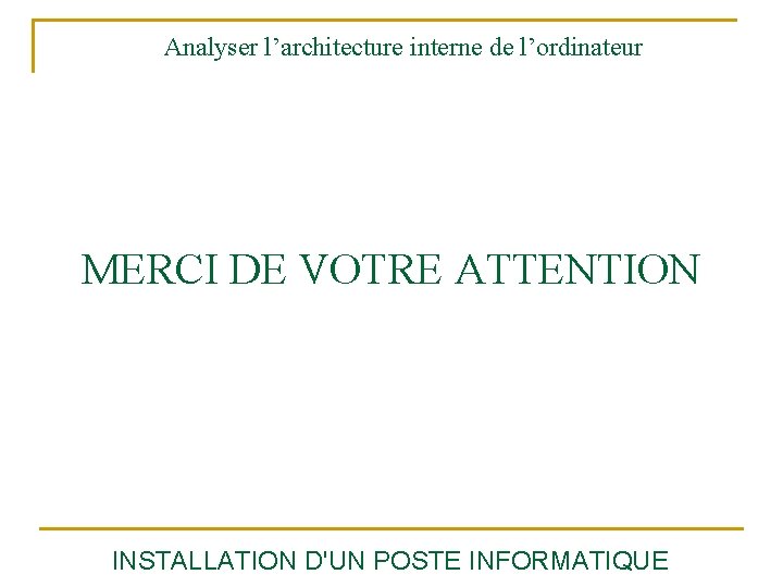 Analyser l’architecture interne de l’ordinateur MERCI DE VOTRE ATTENTION INSTALLATION D'UN POSTE INFORMATIQUE 