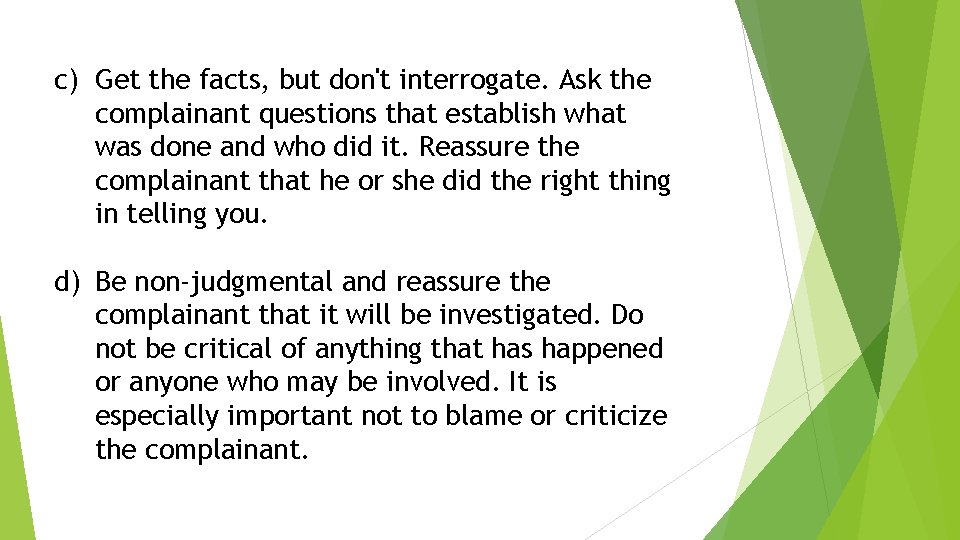 c) Get the facts, but don't interrogate. Ask the complainant questions that establish what