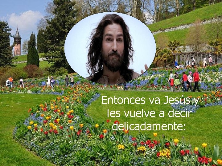 Entonces va Jesús y les vuelve a decir delicadamente: 