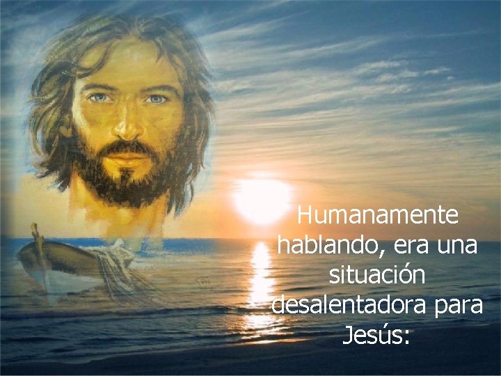 Humanamente hablando, era una situación desalentadora para Jesús: 