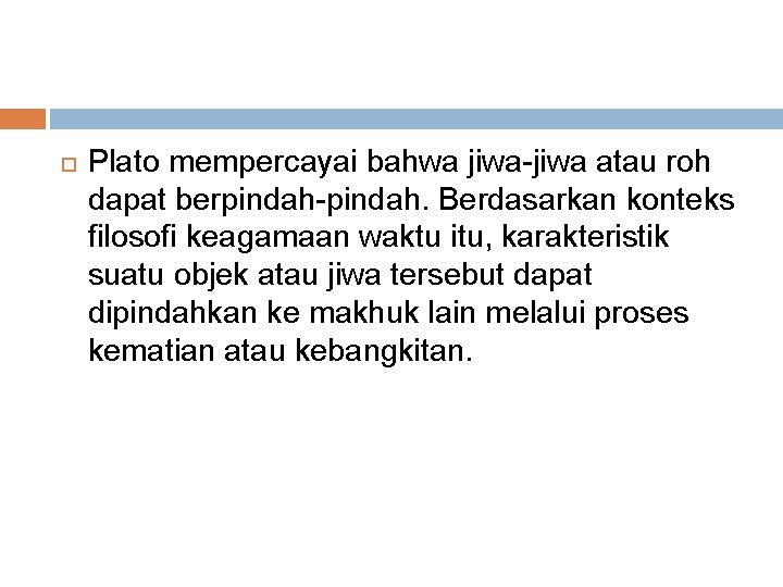  Plato mempercayai bahwa jiwa-jiwa atau roh dapat berpindah-pindah. Berdasarkan konteks filosofi keagamaan waktu