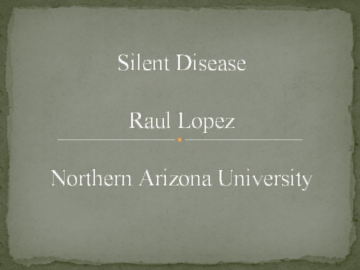 Silent Disease Raul Lopez Northern Arizona University 