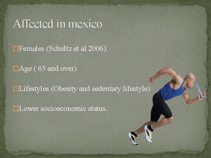 Affected in mexico �Females (Schultz et al 2006). �Age ( 65 and over) �Lifestyles