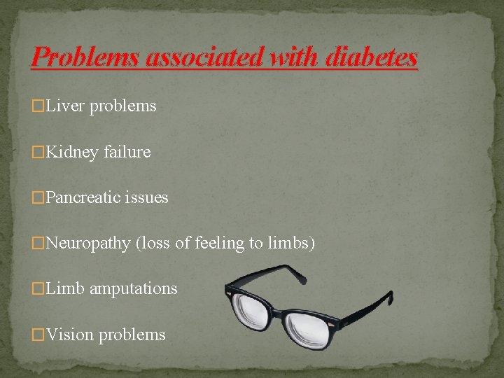 Problems associated with diabetes �Liver problems �Kidney failure �Pancreatic issues �Neuropathy (loss of feeling