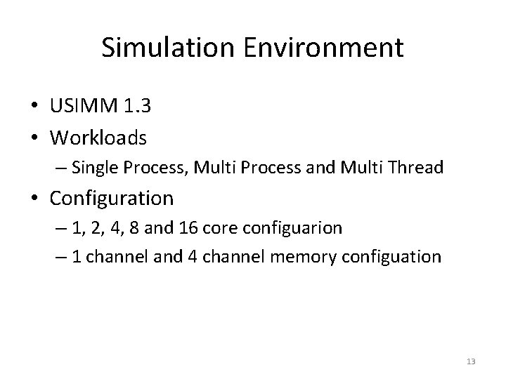 Simulation Environment • USIMM 1. 3 • Workloads – Single Process, Multi Process and
