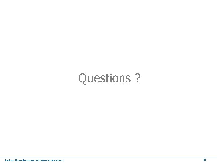 Questions ? Seminar: Three-dimensional and advanced interaction | 18 
