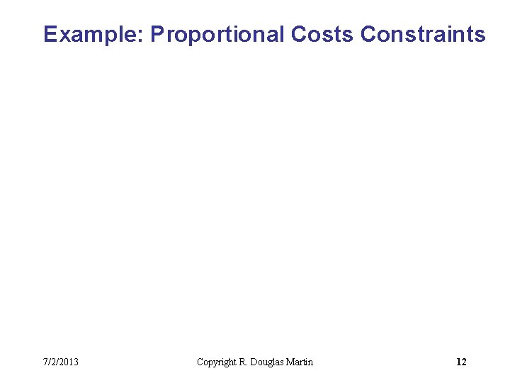 Example: Proportional Costs Constraints 7/2/2013 Copyright R. Douglas Martin 12 