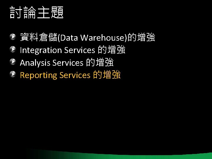 討論主題 資料倉儲(Data Warehouse)的增強 Integration Services 的增強 Analysis Services 的增強 Reporting Services 的增強 討論主題 資料倉儲(Data Warehouse)的增強 Integration Services 的增強 Analysis Services 的增強 Reporting Services 的增強