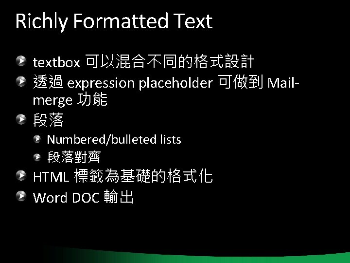 Richly Formatted Text textbox 可以混合不同的格式設計 透過 expression placeholder 可做到 Mailmerge 功能 段落 Numbered/bulleted lists Richly Formatted Text textbox 可以混合不同的格式設計 透過 expression placeholder 可做到 Mailmerge 功能 段落 Numbered/bulleted lists