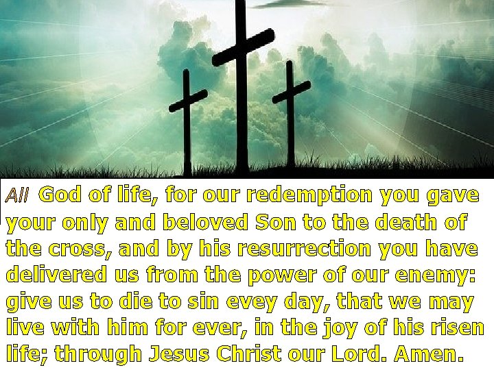 All God of life, for our redemption you gave your only and beloved Son