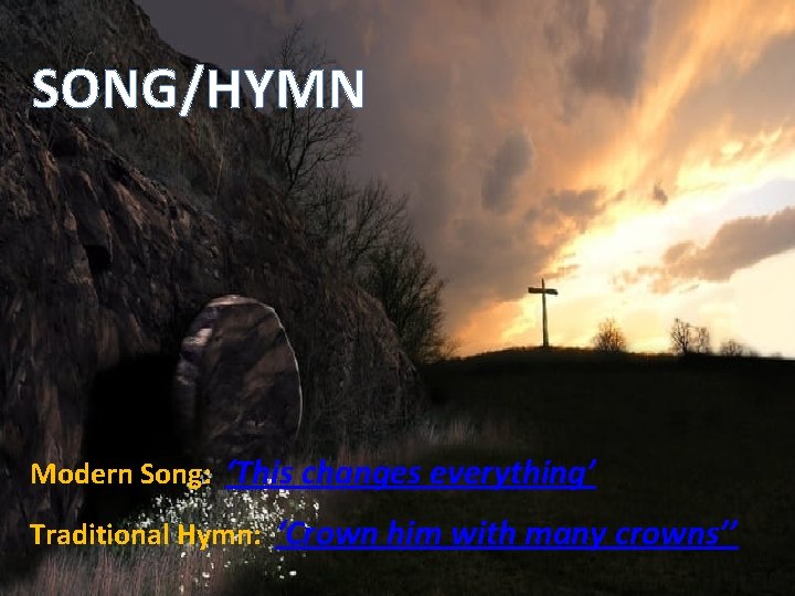 SONG/HYMN Modern Song: ‘This changes everything’ Traditional Hymn: ‘Crown him with many crowns’’ 