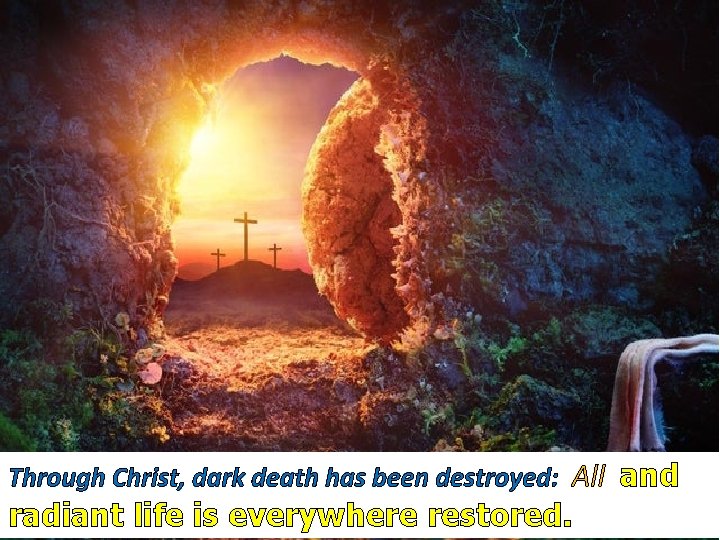 Through Christ, dark death has been destroyed: All and radiant life is everywhere restored.