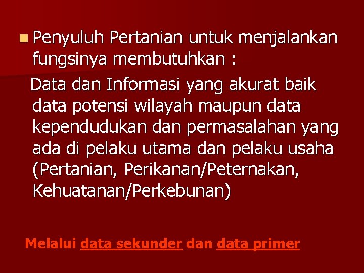 n Penyuluh Pertanian untuk menjalankan fungsinya membutuhkan : Data dan Informasi yang akurat baik n Penyuluh Pertanian untuk menjalankan fungsinya membutuhkan : Data dan Informasi yang akurat baik