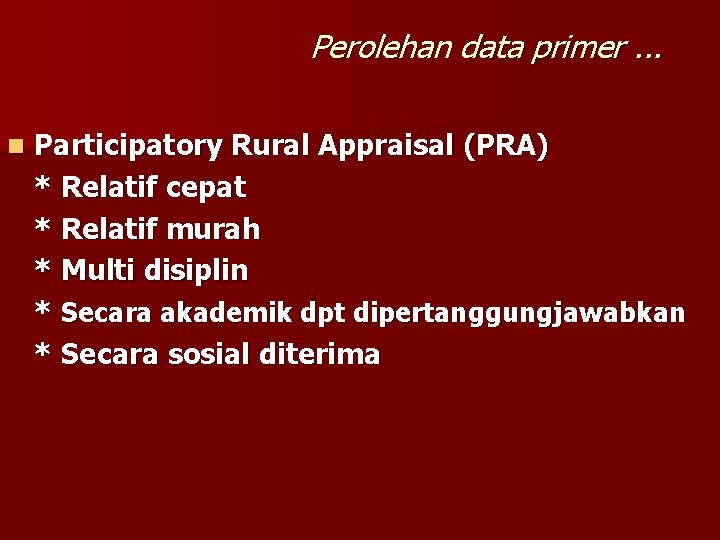 Perolehan data primer. . . n Participatory Rural Appraisal (PRA) * Relatif cepat * Perolehan data primer. . . n Participatory Rural Appraisal (PRA) * Relatif cepat *