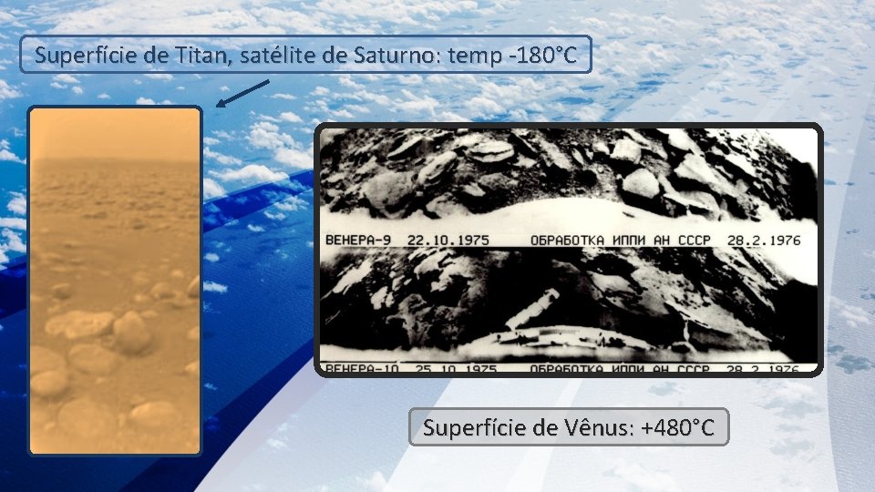 Superfície de Titan, satélite de Saturno: temp -180°C Superfície de Vênus: +480°C 