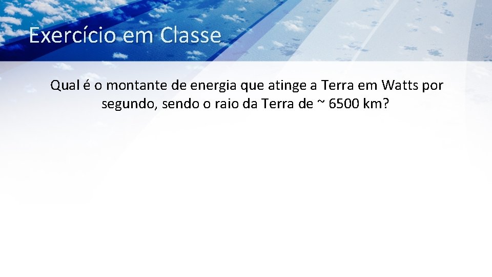 Exercício em Classe Qual é o montante de energia que atinge a Terra em