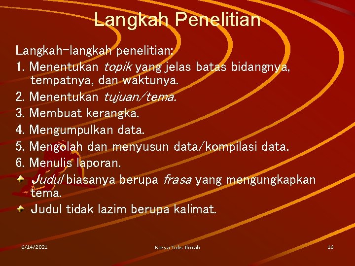 Langkah Penelitian Langkah-langkah penelitian: 1. Menentukan topik yang jelas batas bidangnya, tempatnya, dan waktunya.