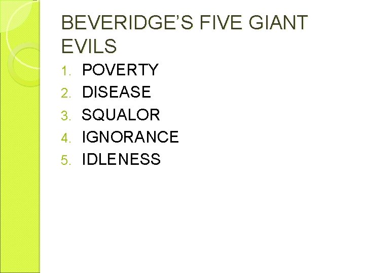 BEVERIDGE’S FIVE GIANT EVILS 1. 2. 3. 4. 5. POVERTY DISEASE SQUALOR IGNORANCE IDLENESS