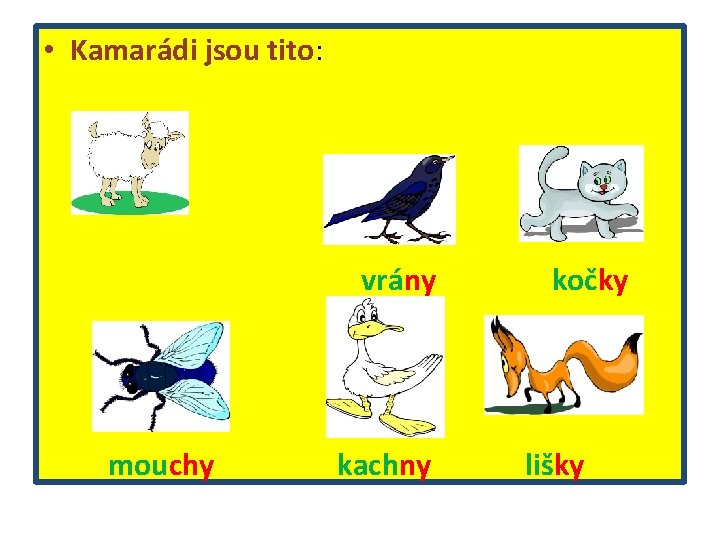  • Kamarádi jsou tito: vrány mouchy kachny kočky lišky 