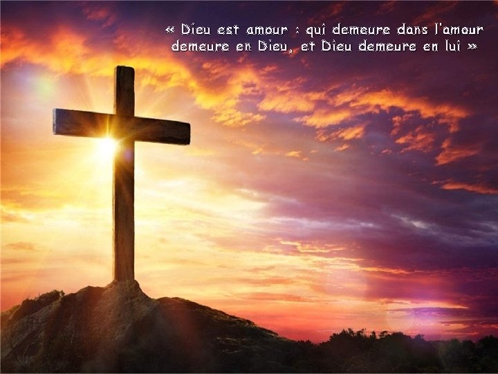  « Dieu est amour : qui demeure dans l’amour demeure en Dieu, et