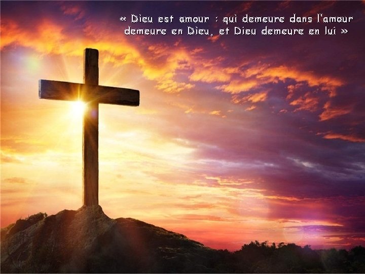  « Dieu est amour : qui demeure dans l’amour demeure en Dieu, et