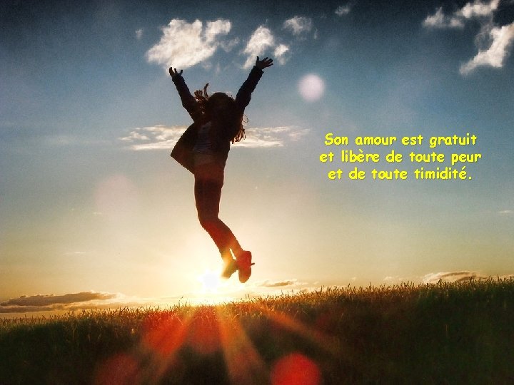 Son amour est gratuit et libère de toute peur et de toute timidité. 