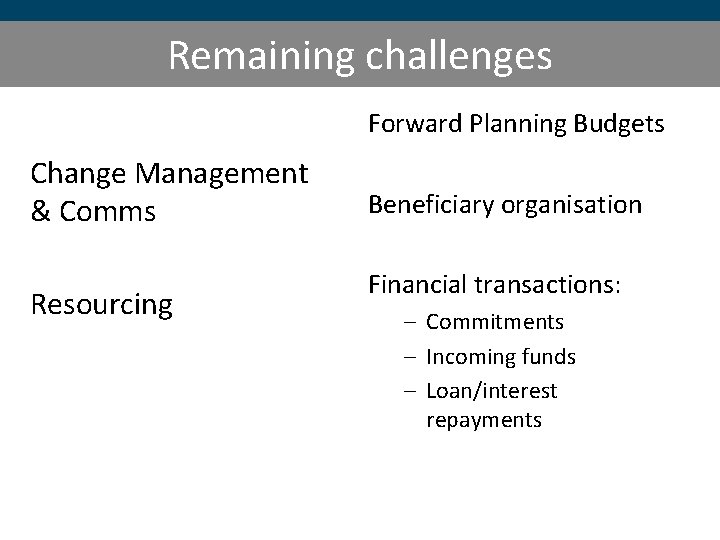 Remaining challenges Forward Planning Budgets Change Management & Comms Resourcing Beneficiary organisation Financial transactions: