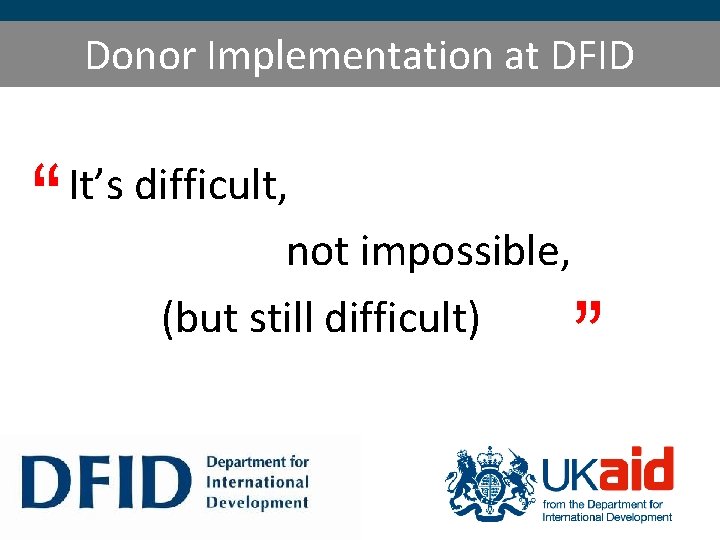 Donor Implementation at DFID “ It’s difficult, not impossible, (but still difficult) ” 