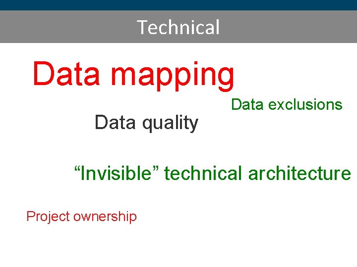 Technical Data mapping Data quality Data exclusions “Invisible” technical architecture Project ownership 