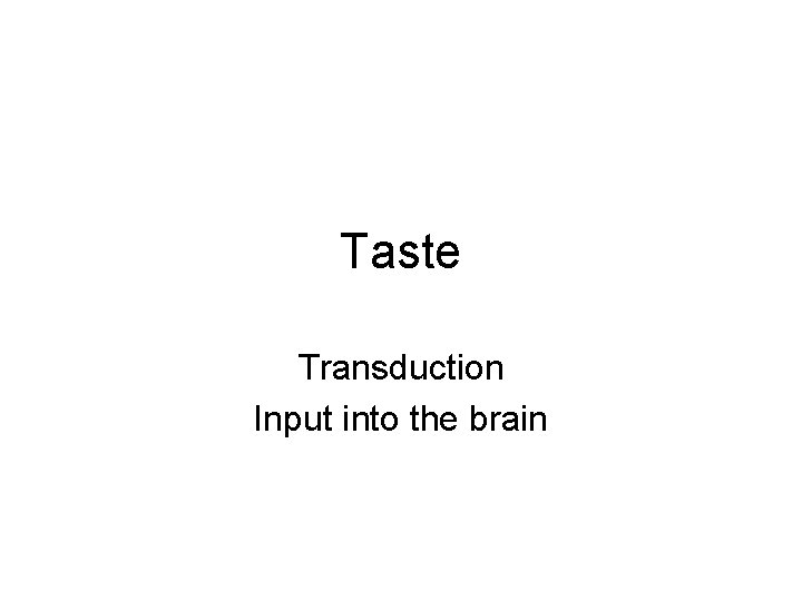 Taste Transduction Input into the brain 